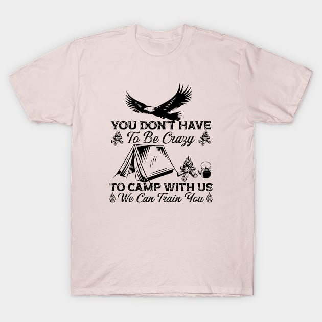 You Don't Have To Be Crazy To Camp With Us We Can Train You (5) T-Shirt by Graficof